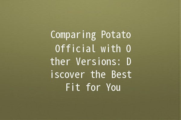 Comparing Potato Official with Other Versions: Discover the Best Fit for You 🥔✨