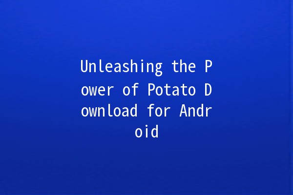 Unleashing the Power of Potato Download for Android 📱🚀