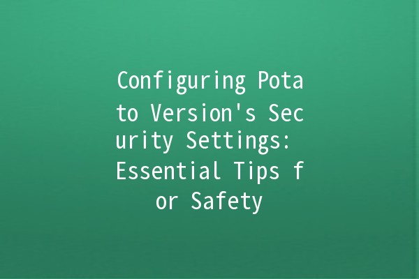 Configuring Potato Version's Security Settings: Essential Tips for Safety 🥔🔒