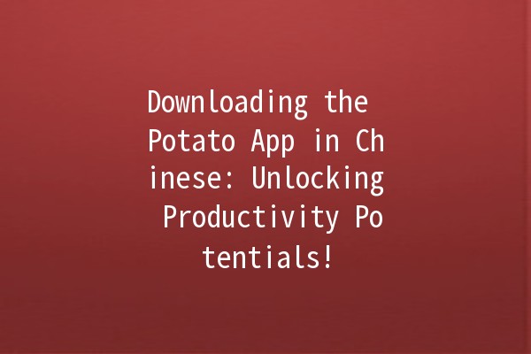 Downloading the Potato App in Chinese: Unlocking Productivity Potentials! 🥔🚀