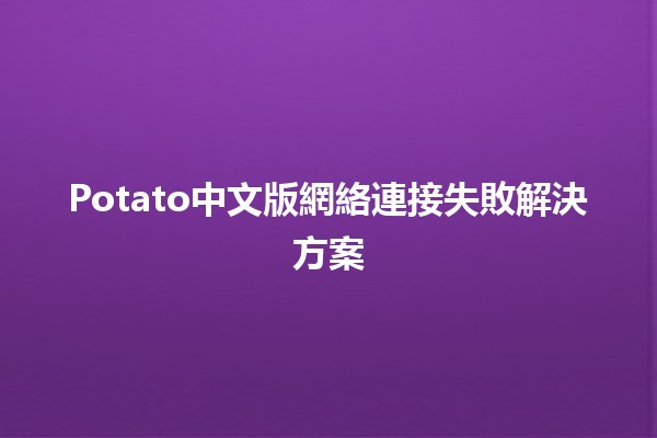 Potato中文版網絡連接失敗解決方案 🔧💻