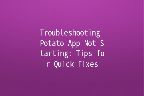 Troubleshooting Potato App Not Starting: Tips for Quick Fixes 🥔💻