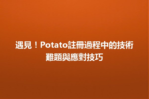 遇見！Potato註冊過程中的技術難題與應對技巧🛠️💡