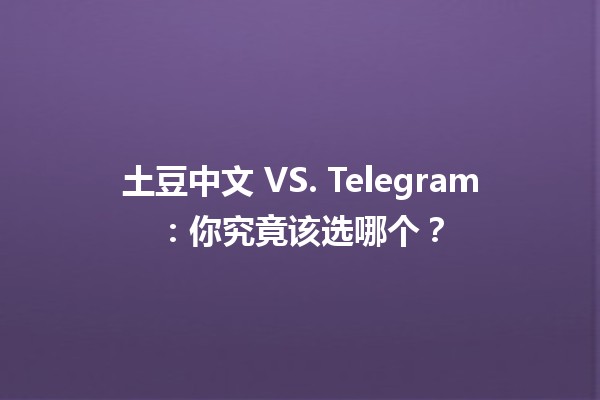 土豆中文⚡ VS. Telegram📱：你究竟该选哪个？