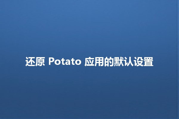 还原 Potato 应用的默认设置 🥔🔧