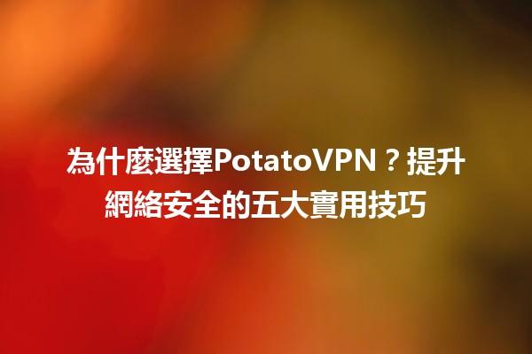 為什麼選擇PotatoVPN？提升網絡安全的五大實用技巧🛡️✨