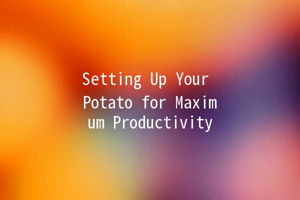 Setting Up Your Potato for Maximum Productivity 🥔✨