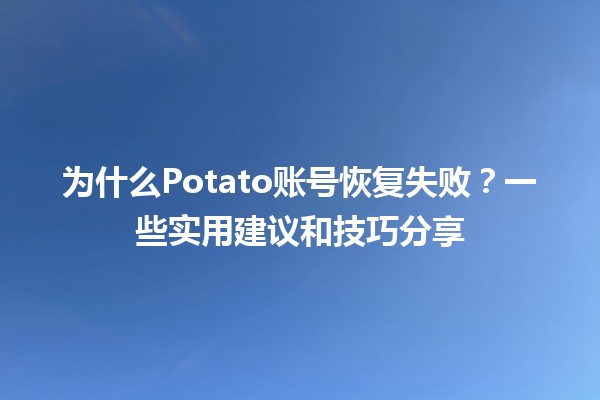 ⚠️ 为什么Potato账号恢复失败？一些实用建议和技巧分享