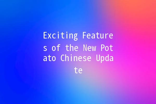 Exciting Features of the New Potato Chinese Update 🍟✨