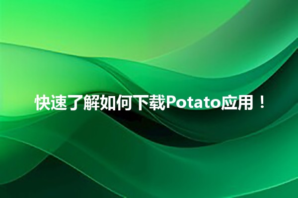 🥔 快速了解如何下载Potato应用！📲