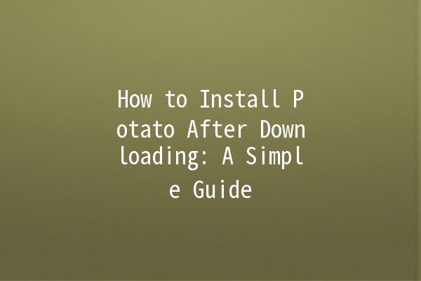 How to Install Potato After Downloading: A Simple Guide 🍟🚀