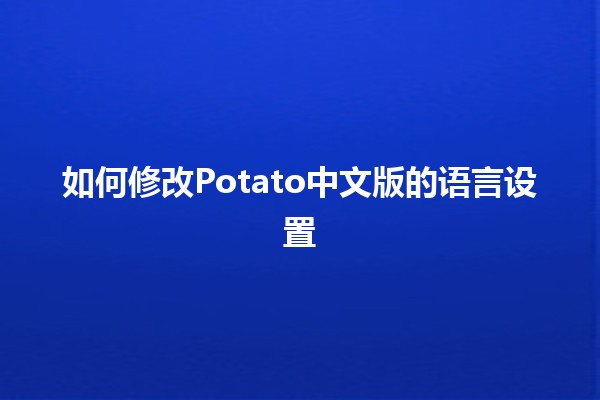 如何修改Potato中文版的语言设置🥔✨