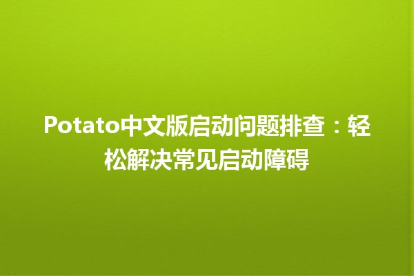 🎮 Potato中文版启动问题排查：轻松解决常见启动障碍 🚀