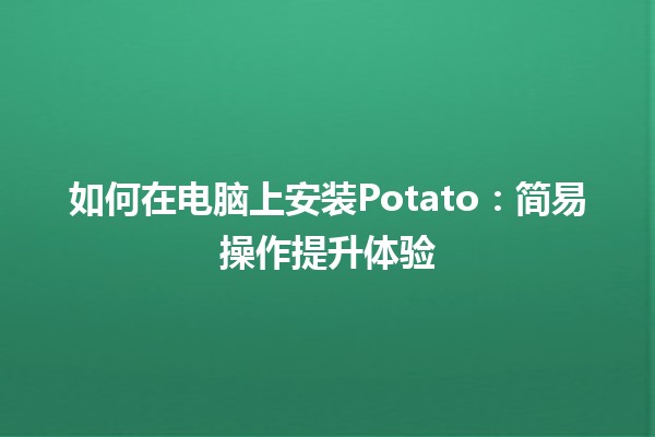 如何在电脑上安装Potato🍟：简易操作提升体验