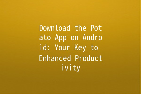 Download the Potato App on Android: Your Key to Enhanced Productivity 📲🥔