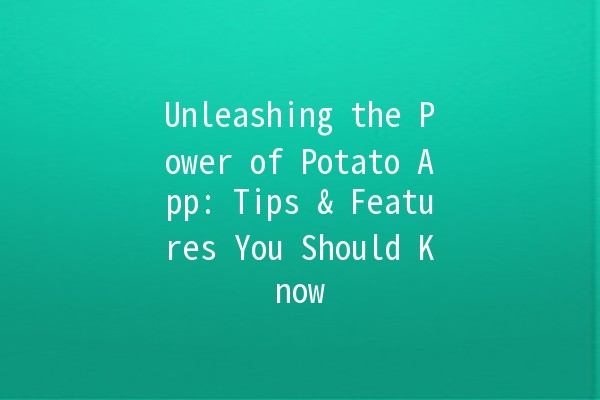 Unleashing the Power of Potato App: Tips & Features You Should Know 🥔✨