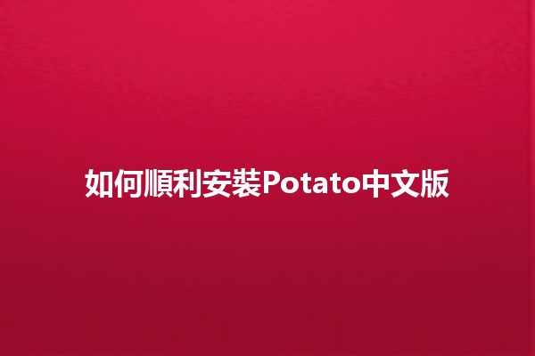 如何順利安裝Potato中文版🌟