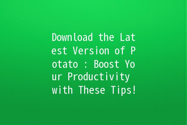 Download the Latest Version of Potato 🌟: Boost Your Productivity with These Tips!