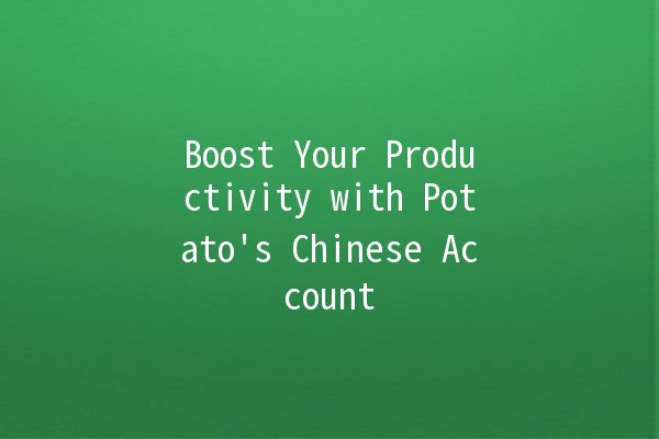 Boost Your Productivity with Potato's Chinese Account 🥔✨