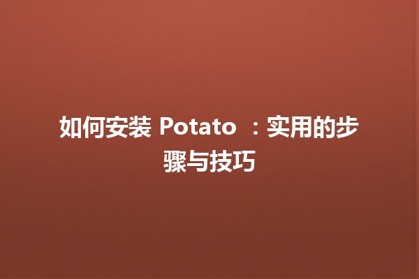 如何安装 Potato 🥔：实用的步骤与技巧