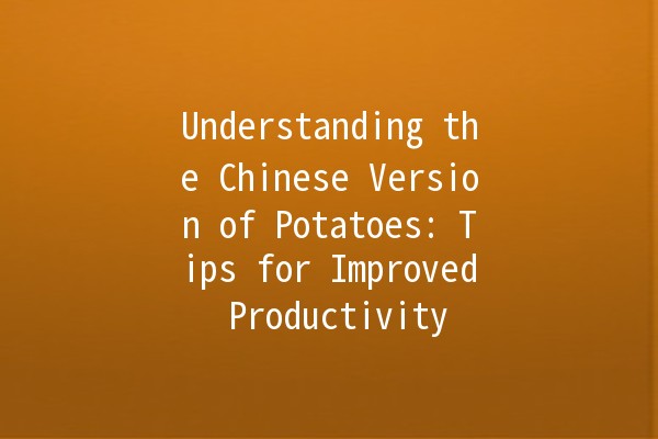 Understanding the Chinese Version of Potatoes: Tips for Improved Productivity 🥔✨