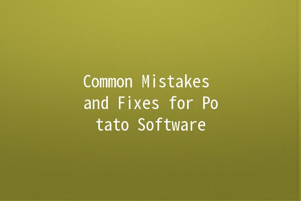 Common Mistakes and Fixes for Potato Software 🥔💻