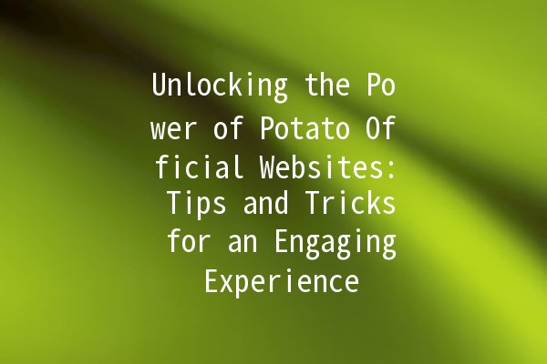 Unlocking the Power of Potato Official Websites: Tips and Tricks for an Engaging Experience 🥔✨