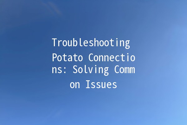 Troubleshooting Potato Connections: Solving Common Issues 🥔🔗