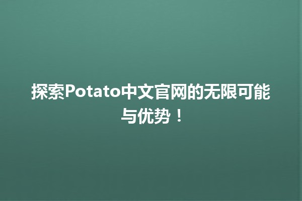 🎉探索Potato中文官网的无限可能与优势！