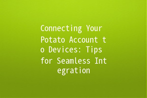 Connecting Your Potato Account to Devices: Tips for Seamless Integration 🔗🥔