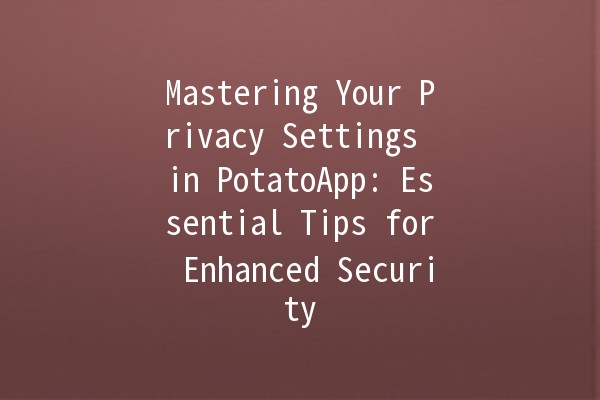 Mastering Your Privacy Settings in PotatoApp: Essential Tips for Enhanced Security 🔒✨