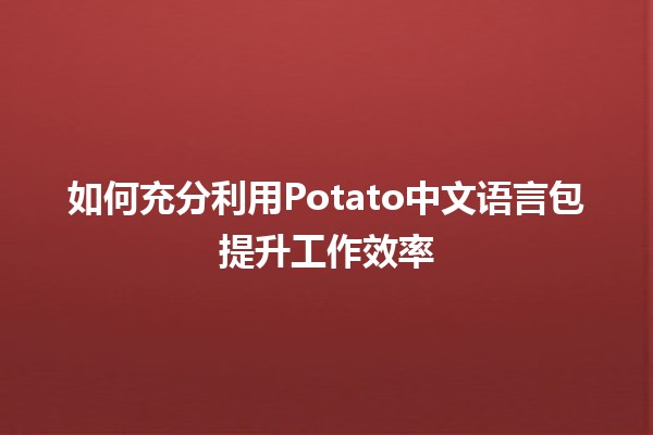 如何充分利用Potato中文语言包提升工作效率🚀