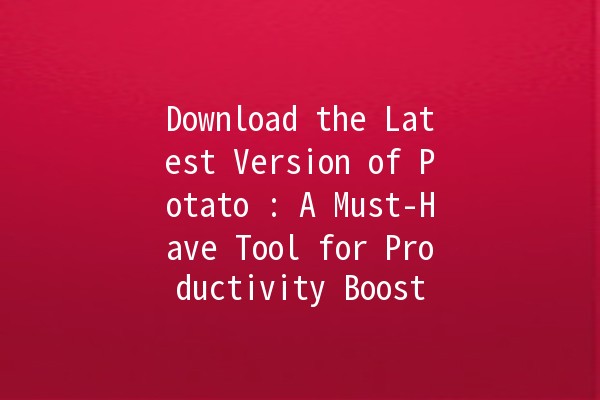 Download the Latest Version of Potato 🥔: A Must-Have Tool for Productivity Boost 🚀