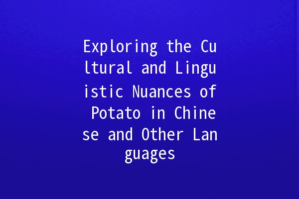 Exploring the Cultural and Linguistic Nuances of Potato in Chinese and Other Languages 🥔🌍