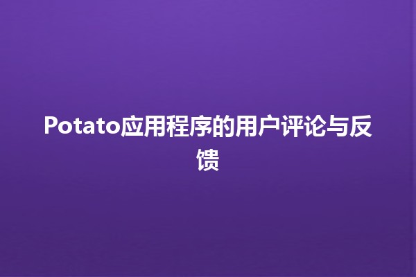 Potato应用程序的用户评论与反馈🌟