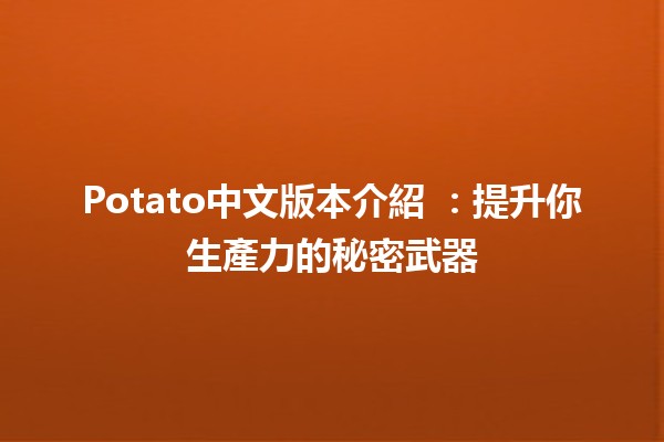 Potato中文版本介紹 🥔🌟：提升你生產力的秘密武器