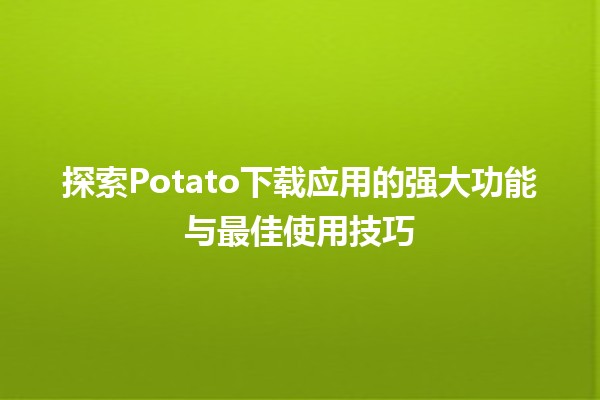 🌟 探索Potato下载应用的强大功能与最佳使用技巧 🌟