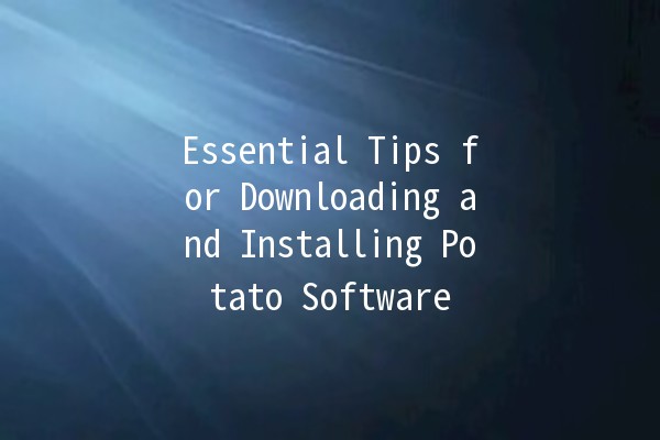 Essential Tips for Downloading and Installing Potato Software 🍟🚀