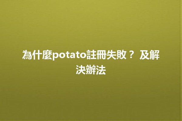 為什麼potato註冊失敗？🔍 及解決辦法