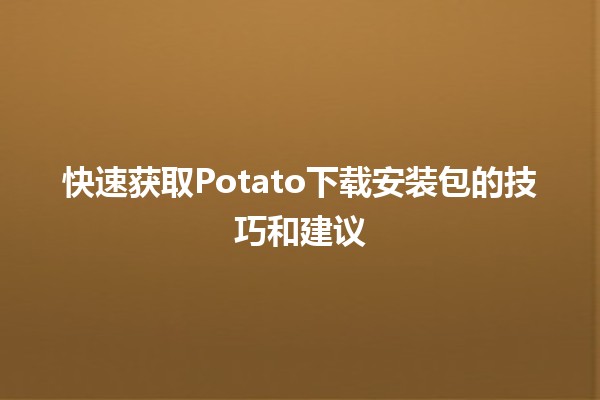 快速获取Potato下载安装包的技巧和建议🚀💻