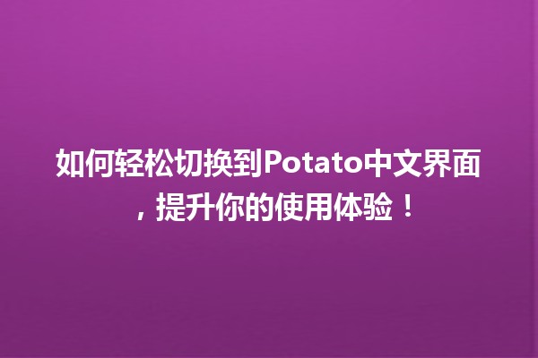 🍟 如何轻松切换到Potato中文界面，提升你的使用体验！