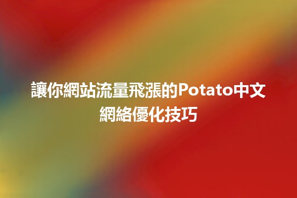 🍟 讓你網站流量飛漲的Potato中文網絡優化技巧 🚀