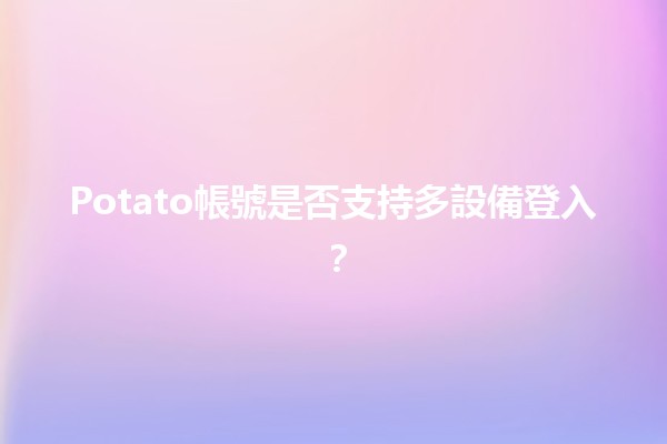 Potato帳號是否支持多設備登入？🤔💻📱