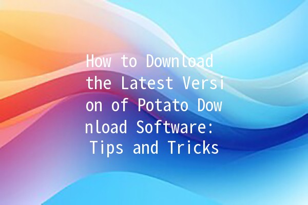 🌟 How to Download the Latest Version of Potato Download Software: Tips and Tricks 🌟