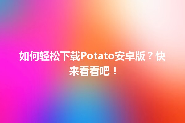 🎮 如何轻松下载Potato安卓版？快来看看吧！