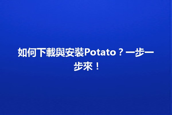 🍟 如何下載與安裝Potato？一步一步來！📥