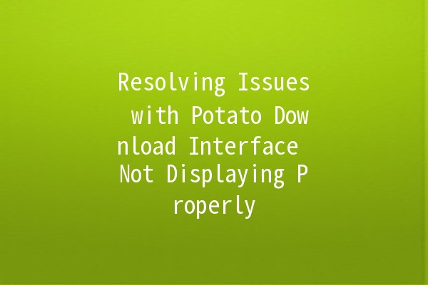 Resolving Issues with Potato Download Interface Not Displaying Properly 🥔💻