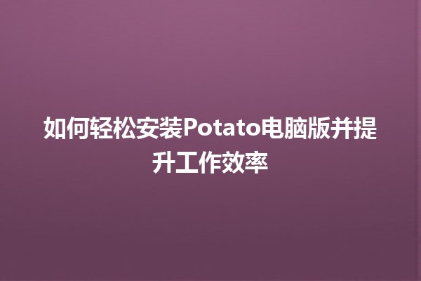 如何轻松安装Potato电脑版并提升工作效率🖥️✨