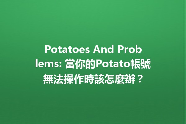 Potatoes And Problems: 當你的Potato帳號無法操作時該怎麼辦？🥔💻