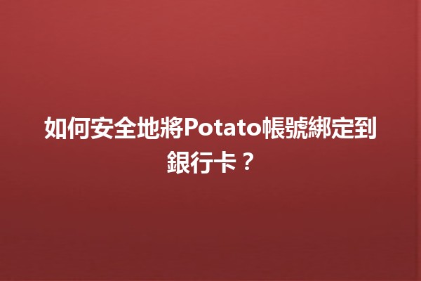 如何安全地將Potato帳號綁定到銀行卡💳？